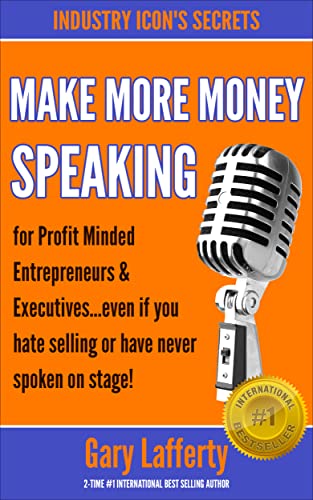 MAKE MORE MONEY SPEAKING: for Profit-Minded Entrepreneurs and Executives...