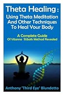 Theta Healing : Using Theta Meditation And Other Techniques To Heal Your Body A Complete Guide Of Vitanna Stiballs Method Revealed 1481128094 Book Cover