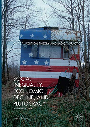 Social Inequality, Economic Decline, and Plutocracy: An American Crisis (Critical Political Theory and Radical Practice)