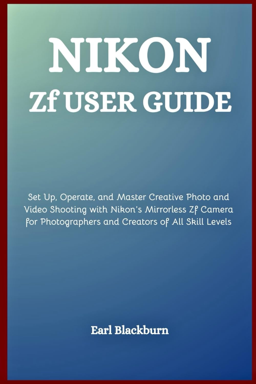 Nikon Zf User Guide: Set Up, Operate, and Master Creative Photo and Video Shooting with Nikon’s Mirrorless Zf Camera for Photographers and Creators of All Skill Levels
