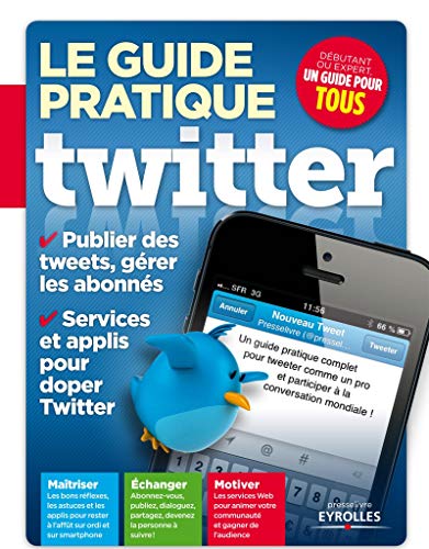Le guide pratique Twitter. Publier des tweets, gérer les abonnés. Services et applis pour doper Twitter. Maîtriser, échanger, motiver.