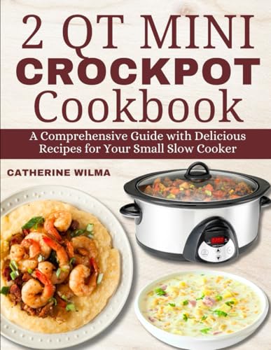2 QT MINI CROCKPOT COOKBOOK: A Comprehensive Guide with Delicious Recipes for Your Small Slow Cooker