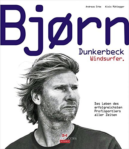 Bjørn Dunkerbeck – Windsurfer.: Das Leben des erfolgreichsten Profisportlers aller Zeiten Bjørn Dunkerbeck – Windsurfer.: Das Leben des erfolgreichsten Profisportlers aller Zeiten