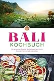 Bali Kochbuch: Die leckersten Rezepte der balinesischen Küche für jeden Geschmack und Anlass - inkl. Fingerfood, Salaten, Getränken & Dips