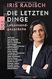 Die letzten Dinge: Lebensendgespräche - Iris Radisch