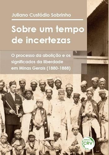Sobre um tempo de incertezas: o processo da abolição e os significados da liberdade em minas gerais (1880-1888)