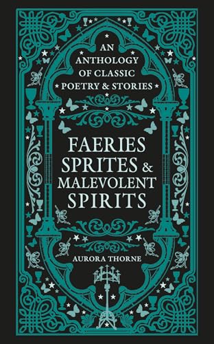 Faeries, Sprites & Malevolent Spirits: An Anthology of Classic Poetry & Stories