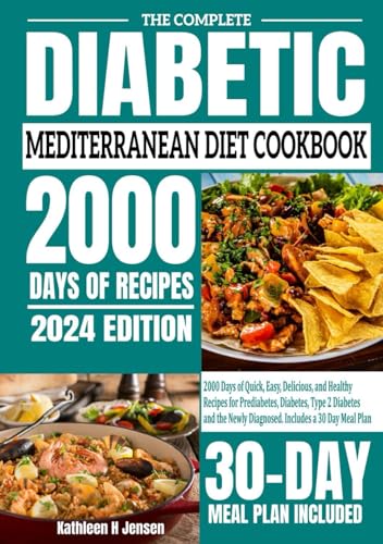 The Complete Diabetic Mediterranean Diet Cookbook: 2000 Days Of Quick, Easy, Delicious, And Healthy Recipes For Prediabetes, Diabetes, Type 2 Diabetes