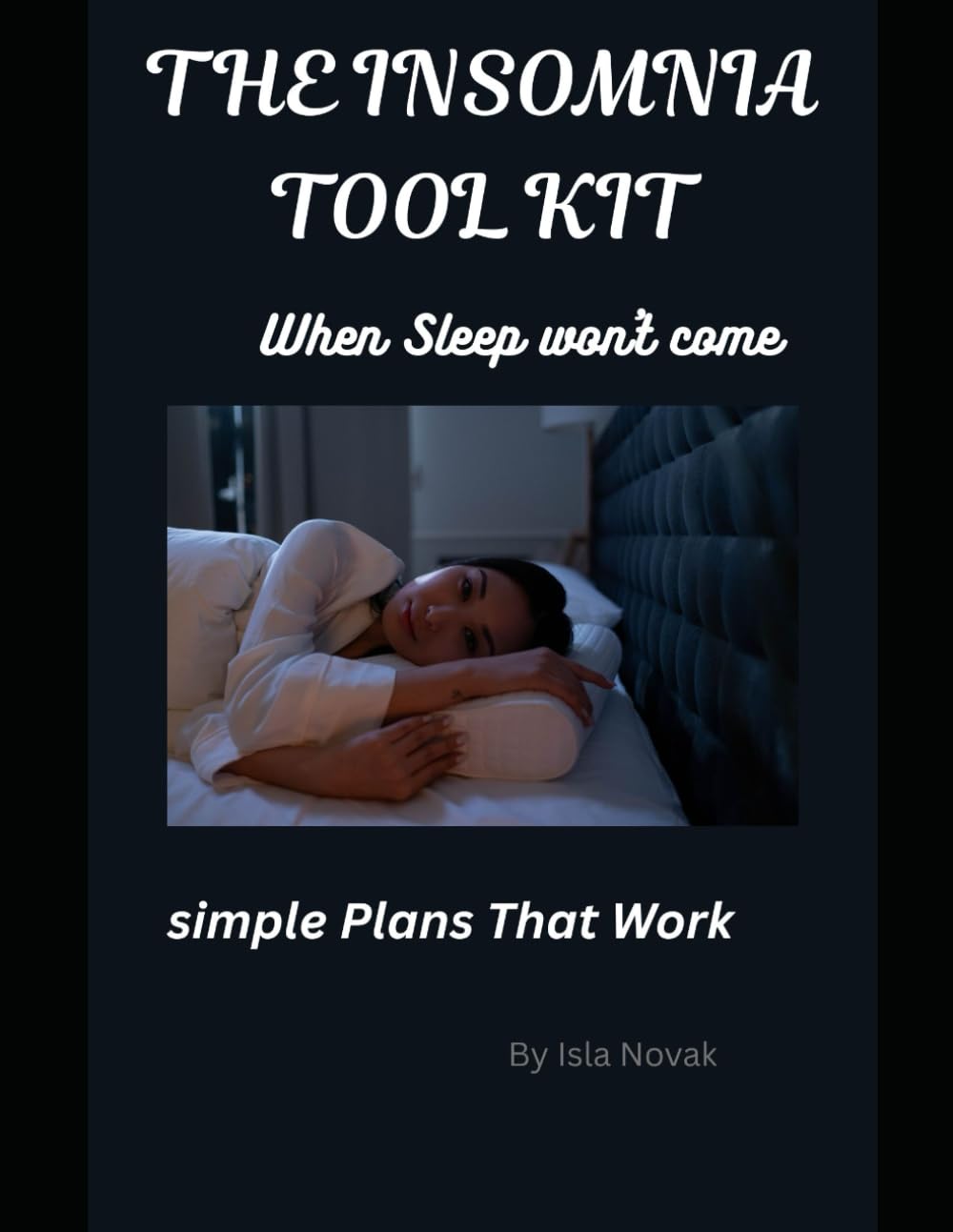 The Insomnia Tool Kit: When Sleep won't Come, Simple Plans That Work