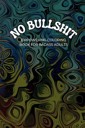 No Bullshit: An Empowering Coloring Book for Badass Adults: Bold Designs, Sassy Vibes, and a Little Potty-Mouth Pep Talk