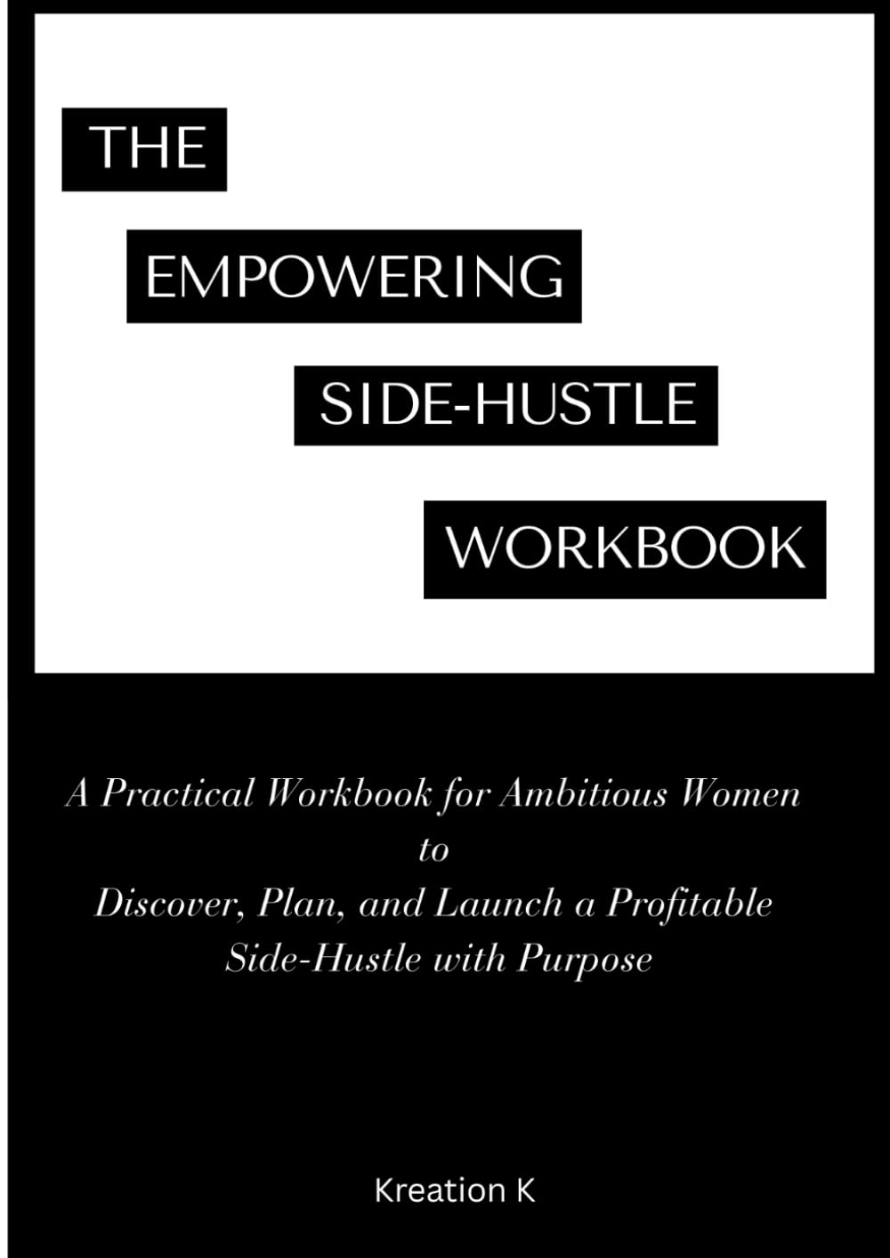 The Empowering Side-Hustle Workbook: A Practical Workbook for Ambitious Women to Discover, Plan, and Launch a Profitable Side-Hustle with Purpose