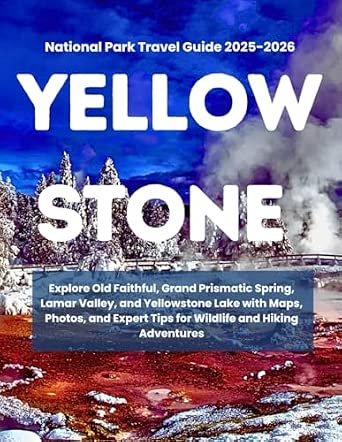 YELLOWSTONE NATIONAL PARK TRAVEL GUIDE 2025 2026 Explore Old Faithful SX342 SY445 ML2 