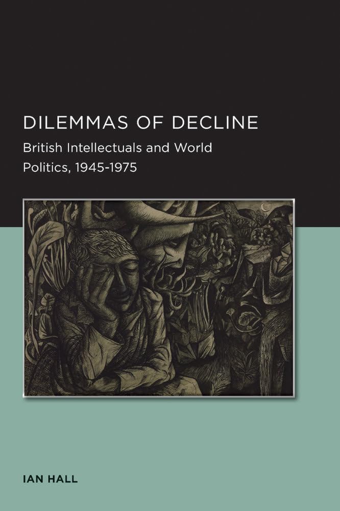 Dilemmas of Decline (Berkeley Series in British Studies): British Intellectuals and World Politics, 1945–1975: 2