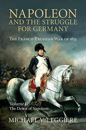 Napoleon and the Struggle for Germany: Volume 2, The Defeat of Napoleon: The Franco-Prussian War of 1813 (Cambridge Military Histories)