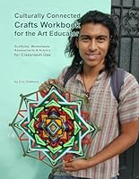 Culturally Connected Crafts Workbook for the Art Educator: Scaffolds, Worksheets, Assessments & Rubrics for Classroom Use B0D9SFT8K5 Book Cover