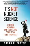 It's Not Rocket Science: Leading, Inspiring and Motivating Your Team to Be Their Best