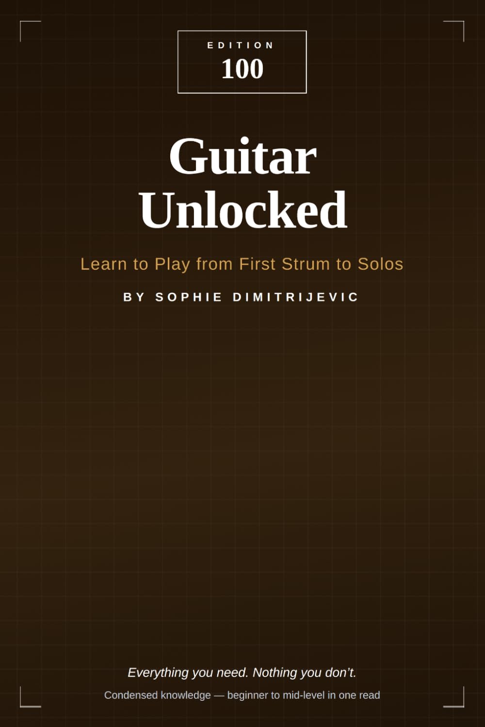 Guitar Unlocked: Learn to Play from First Strum to Solos: EDITION 100 — Everything You Need. Nothing You Don't.