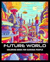 Future World - Coloring Book for Curious People: Relax Yourself by Coloring Inmersive Sci-fi Drawings. Stress and Anxiety Relief B0D3GKZYPZ Book Cover