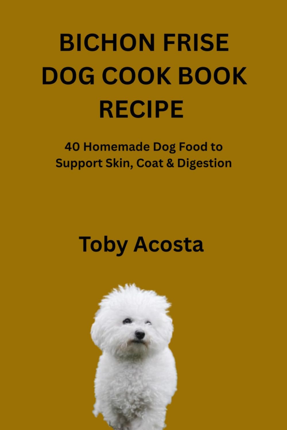 BICHON FRISE DOG COOK BOOK RECIPE: 40 Homemade Dog Food to Support Skin, Coat & Digestion