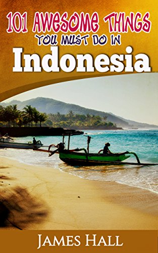 Indonesia: 101 Awesome Things You Must Do In Indonesia: Awesome Travel Guide to the Best of Indonesia. The True Travel Guide from a True Traveler. All You Need To Know About Indonesia.