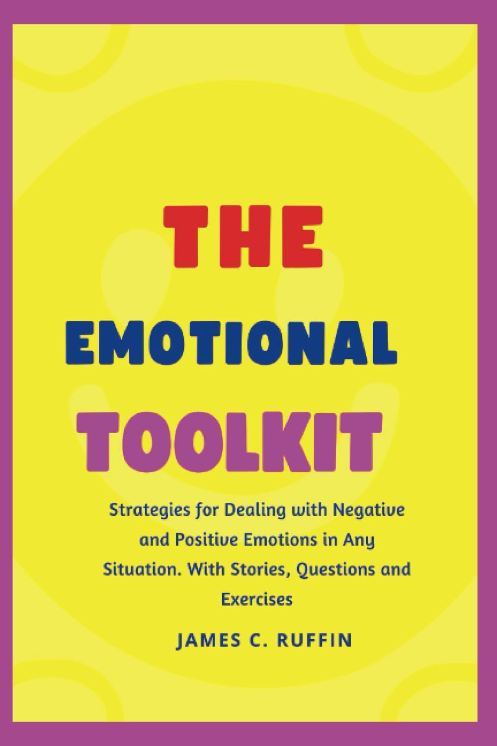 THE EMOTIONAL TOOLKIT: Strategies for Dealing with Negative and Positive Emotions in Any Situation. With Stories, Questions and Exercises