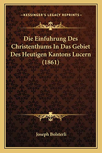 Die Einfuhrung Des Christenthums In Das Gebiet Des Heutigen Kantons Lucern (1861) (German Edition)