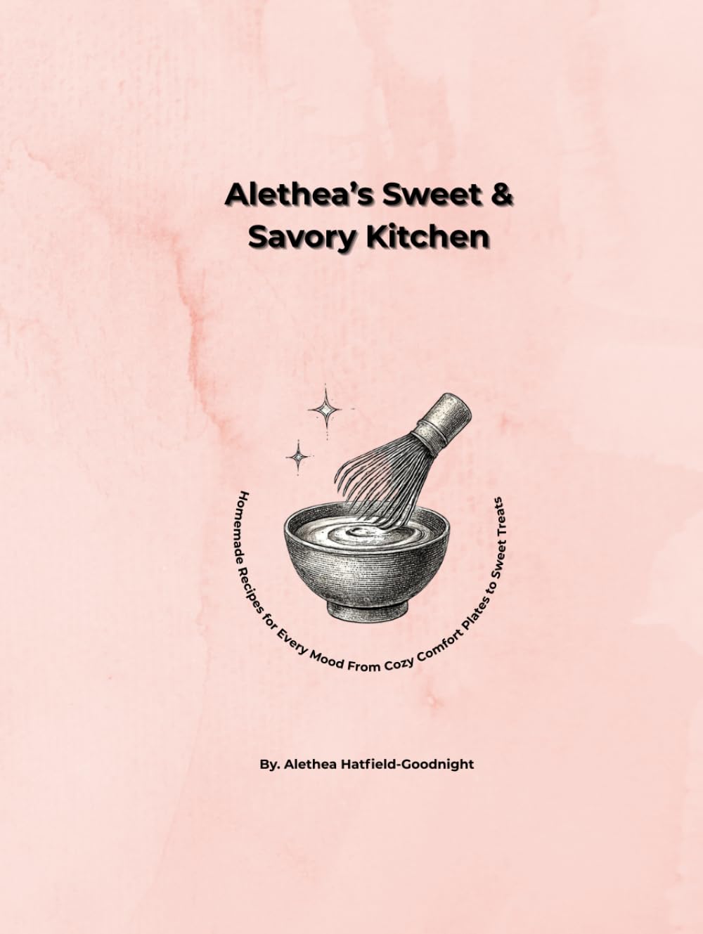 Alethea’s Sweet & Savory Kitchen: Homemade Recipes for Every Mood From Cozy Comfort Plates to Sweet Treats
