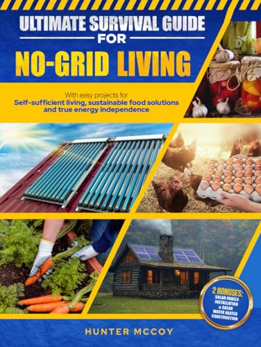Ultimate Survival Guide for No-Grid Living: With Easy Projects for Self-Sufficient Living, Sustainab