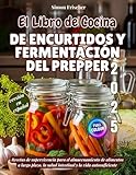 El Libro de Cocina de Encurtidos y Fermentación del Prepper: Recetas de supervivencia para el almacenamiento de alimentos a largo plazo, la salud intestinal y la vida autosuficiente