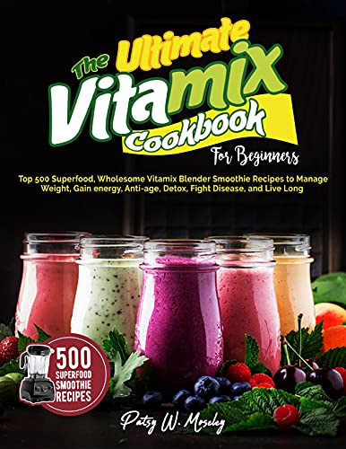 The Ultimate Vitamix Cookbook For Beginners: Top 500 Superfood, Wholesome Vitamix Blender Smoothie Recipes to Lose Weight, Gain energy, Anti-age, Detox, Fight Disease, and Live Long