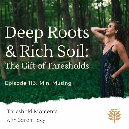 113 - Deep Roots & Rich Soil: The Gift of Thresholds