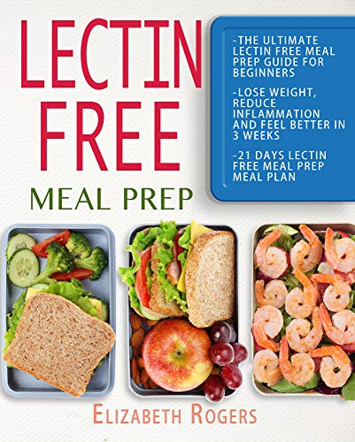 Lectin Free Meal Prep: The Ultimate Lectin Free Meal Prep Guide for Beginners Lose Weight, Reduce Inflammation and Feel Better in 3 Weeks, 21 Days Lectin Free Meal Prep Meal Plan