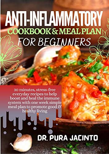 ANTI-INFLAMMATORY COOKBOOK & MEAL PLAN FOR BEGINNERS: 30 minutes, stress-free everyday recipes to help boost and heal the immune system with one-week simple meal plan to promote good & healthy living