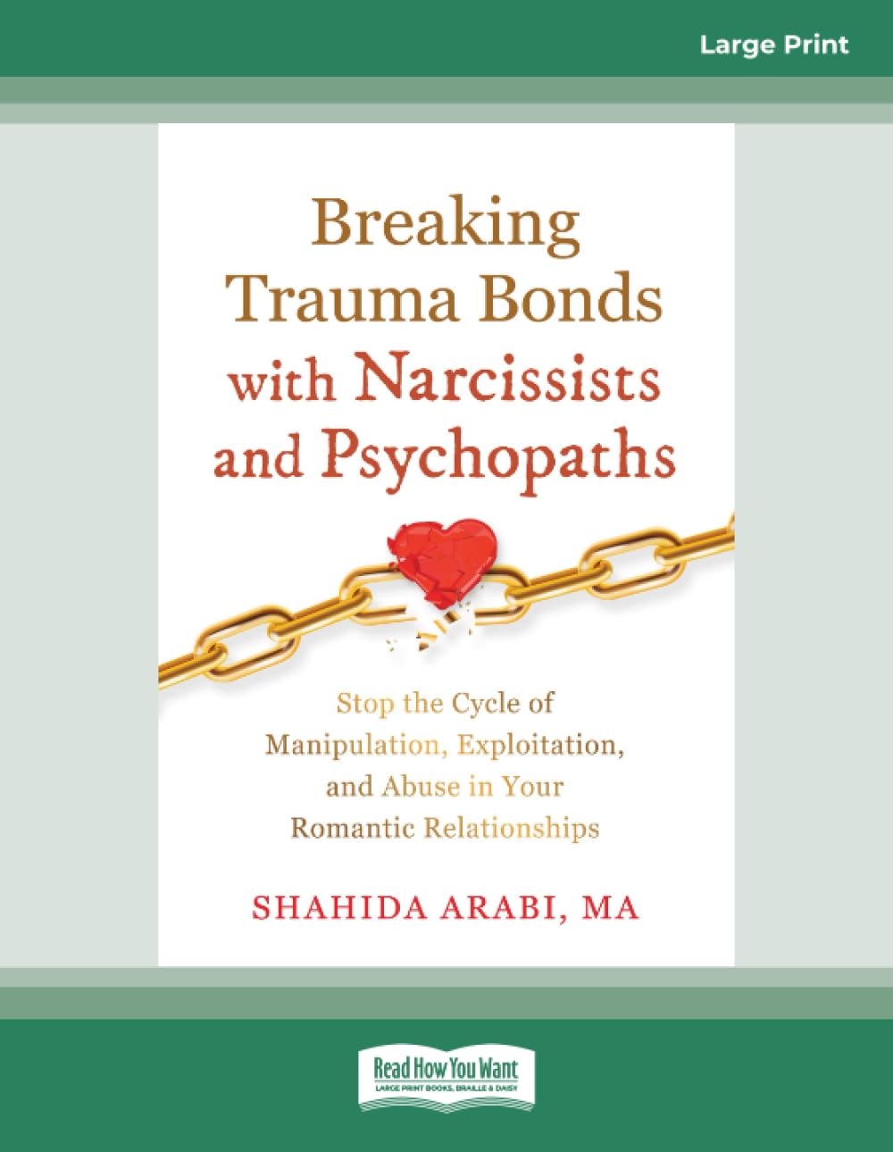 Breaking Trauma Bonds with Narcissists and Psychopaths: Stop the Cycle of Manipulation, Exploitation, and Abuse in Your Romantic Relationships (Large Print Edition)