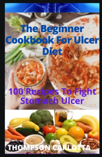 The Beginner Cookbook For Ulcer Diet: 100 Recipes To Fight Stomach Ulcer