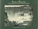 American Frontiers: The Photographs of Timothy H. O'Sullivan, 1867-1874