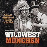 Wildwest München: Sehnsucht, Abenteuer und Romantik in der Stadt - Hermann Wilhelm