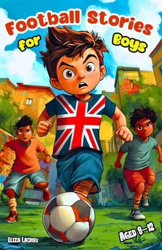 Football Stories for Boys Aged 9?12: Inspiring Adventures for Kids about Friendship, Courage, Teamwork and the Girls Who Changed