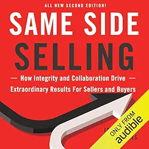 Same Side Selling: How Integrity and Collaboration Drive Extraordinary Results for Sellers and Buyers
