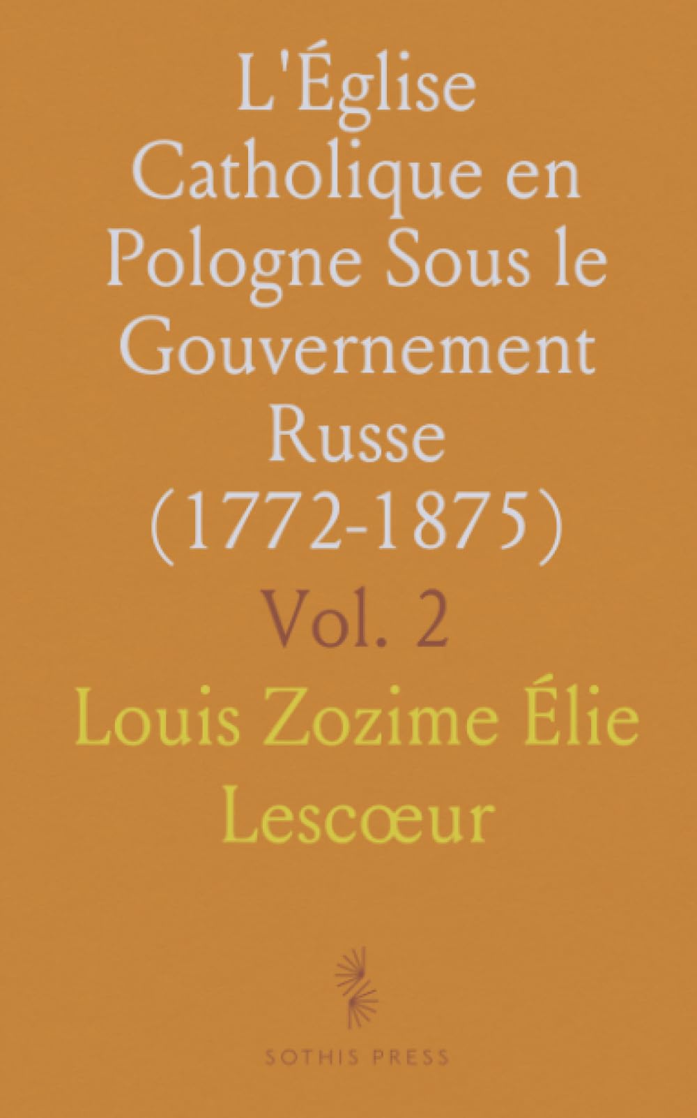L'Église Catholique en Pologne Sous le Gouvernement Russe (1772-1875)