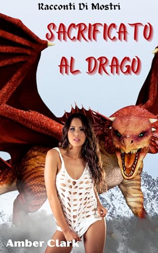 Sacrificato al Drago: Un breve racconto erotico sui mostri, esplicito, catturato e usato (Racconti Di Mostri) (Italian Edition)