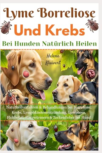 Lyme Borreliose Und Krebs Bei Hunden Natürlich Heilen: Naturheilverfahren & Behandlungen bei Borreliose, Krebs, Lymphknotenentzündung, Lymphom, Flohbefall, Herzwürmern & Zeckenfieber bei Hund