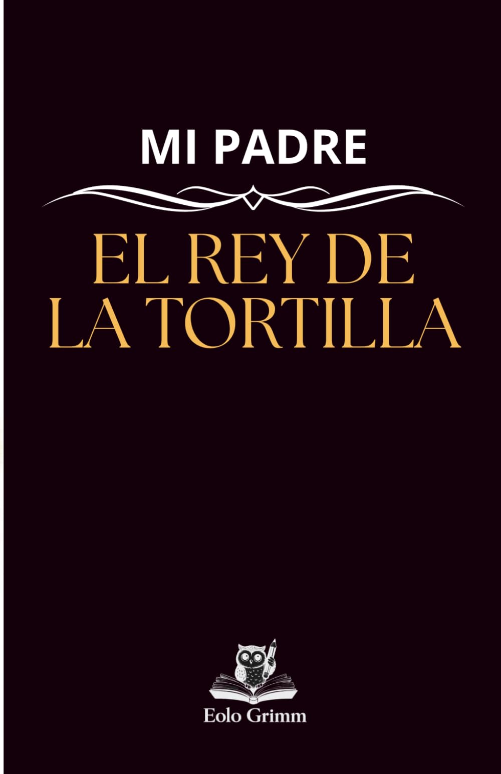 Mi padre: el rey de la tortilla: un regalo ideal para el día del padre o para el cumpleaños de tu padre, un completo manual para hacer la mejor tortilla de patatas