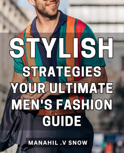 Stylish Strategies: Your Ultimate Men's Fashion Guide: Unleash Your Fashionable Side with Proven Men's Styling Tips and Techniques