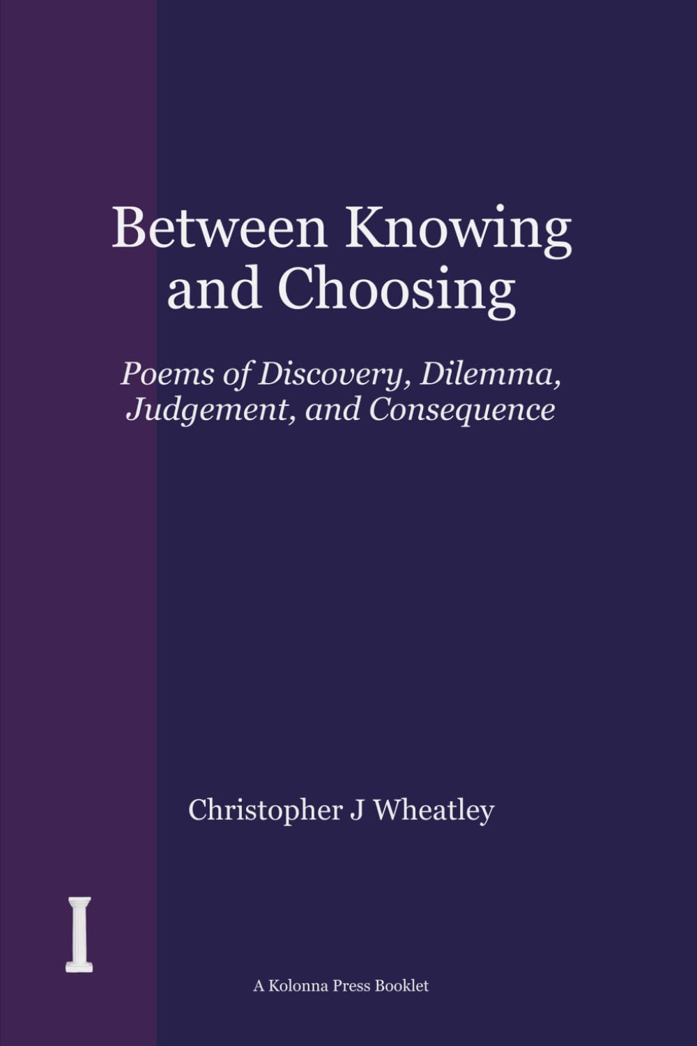 Between Knowing and Choosing: Poems of Discovery, Dilemma, Judgement, and Consequence (The Kolonna Press Booklet Series)