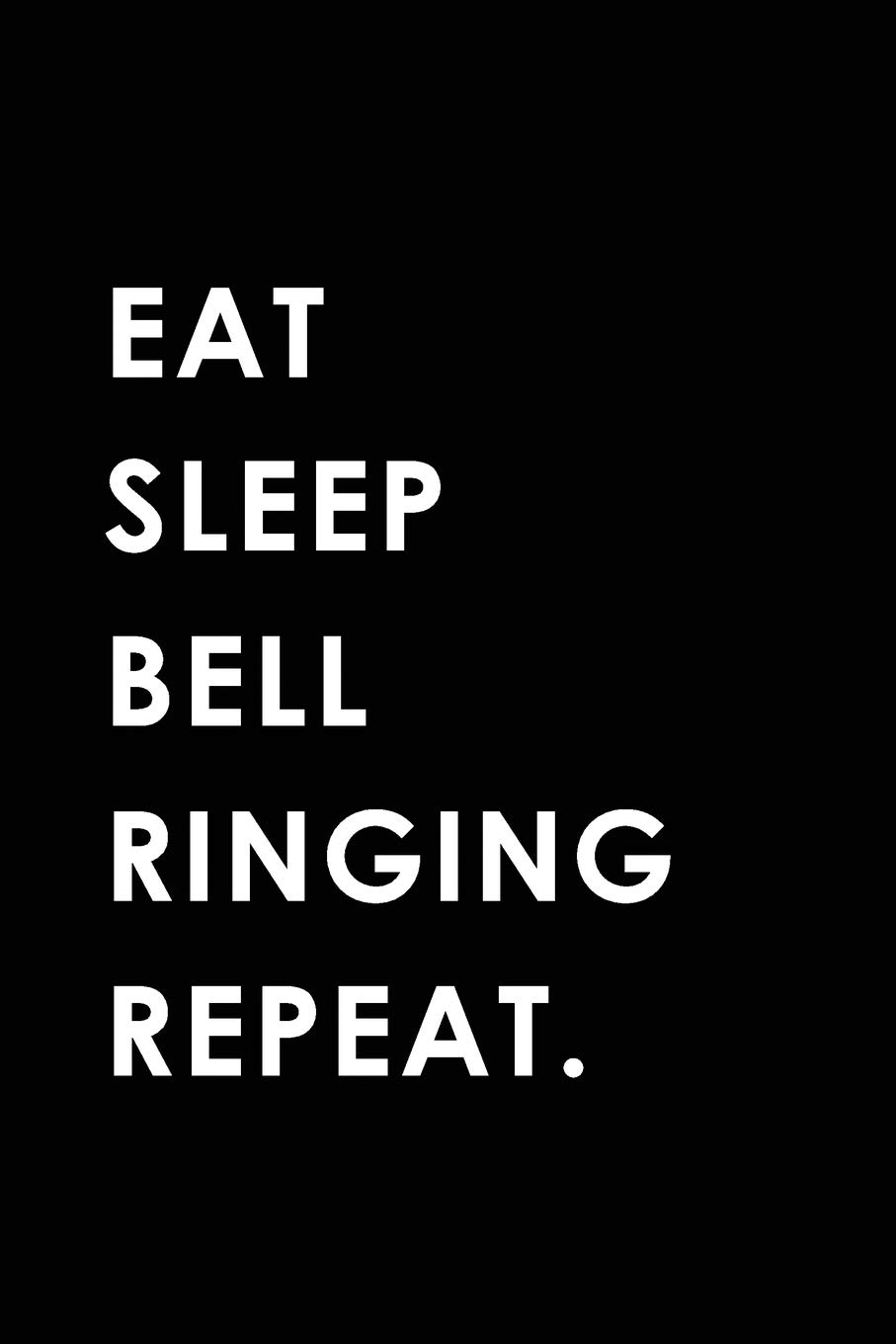 EAT SLEEP BELL RINGING REPEAT: Blank Lined 6x9 BELL RINGING Passion and Hobby Journal/Notebooks as Gift for the ones who eat, sleep and live it forever.
