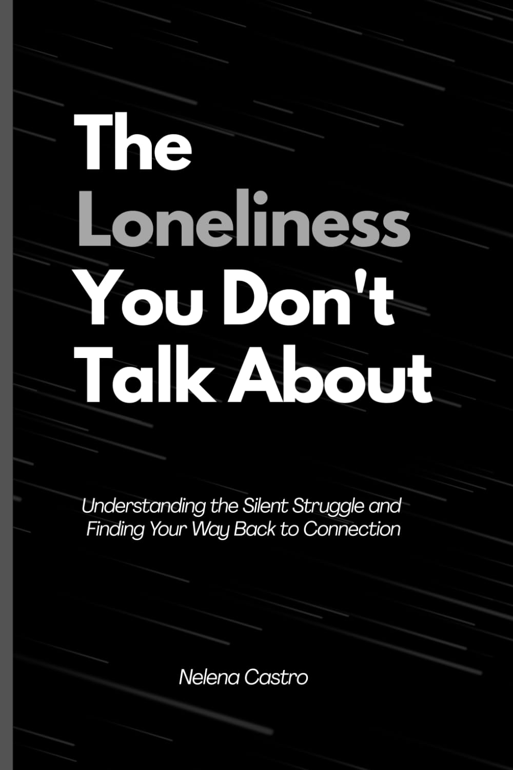 The Loneliness You Don't Talk About: (Understanding the Silent Struggle and Finding Your Way Back to Connection)