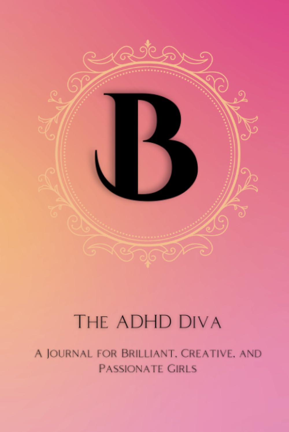The ADHD Diva - Monogram Letter "B": A Journal for Brilliant, Creative, and Passionate Girls