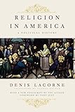 Religion in America: A Political History (Religion, Culture, and Public Life, 7)