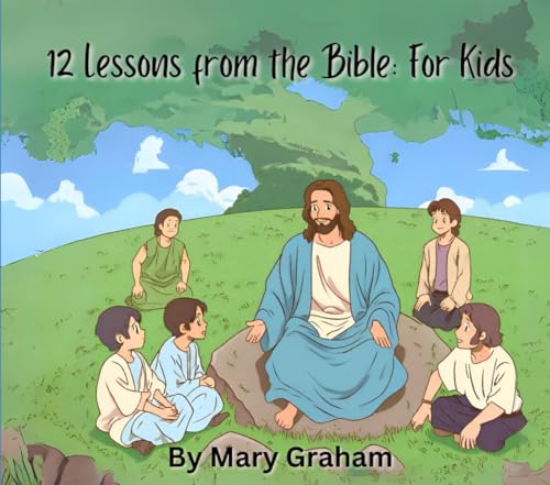 12 Lessons from the Bible: For Kids (Biblical Life Lessons)